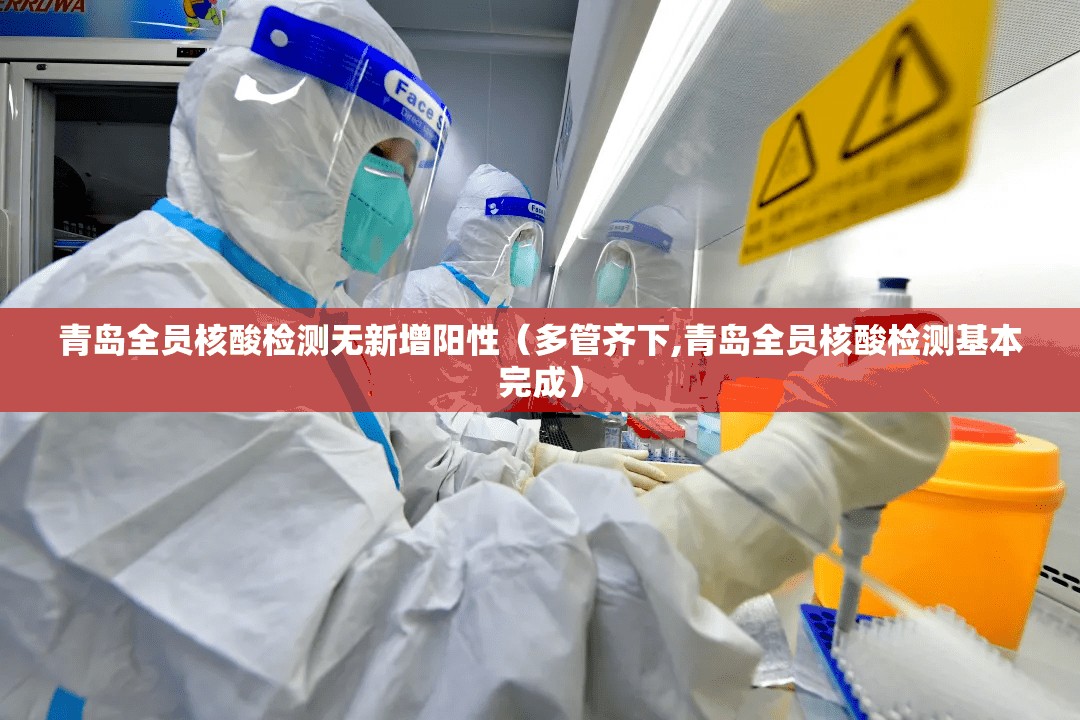 青岛全员核酸检测无新增阳性(多管齐下,青岛全员核酸检测基本完成) 青岛全员核酸检测无新增阳性(多管齐下,青岛全员核酸检测基本完成)