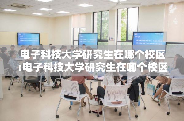 电子科技大学研究生在哪个校区:电子科技大学研究生在哪个校区上课 电子科技大学研究生在哪个校区:电子科技大学研究生在哪个校区上课