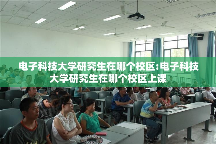 电子科技大学研究生在哪个校区:电子科技大学研究生在哪个校区上课 电子科技大学研究生在哪个校区:电子科技大学研究生在哪个校区上课