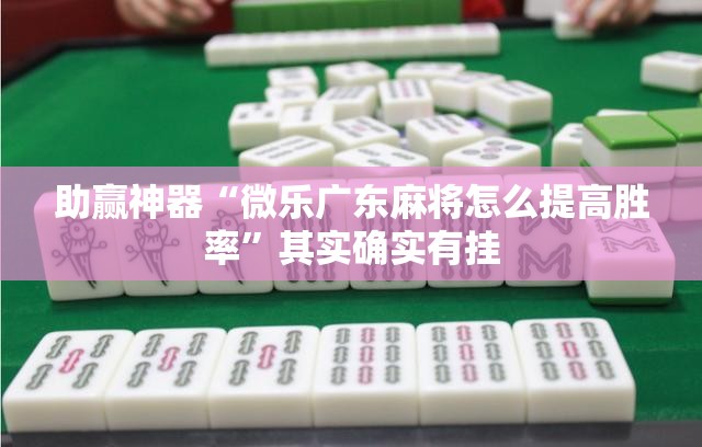 助赢神器“微乐广东麻将怎么提高胜率”其实确实有挂