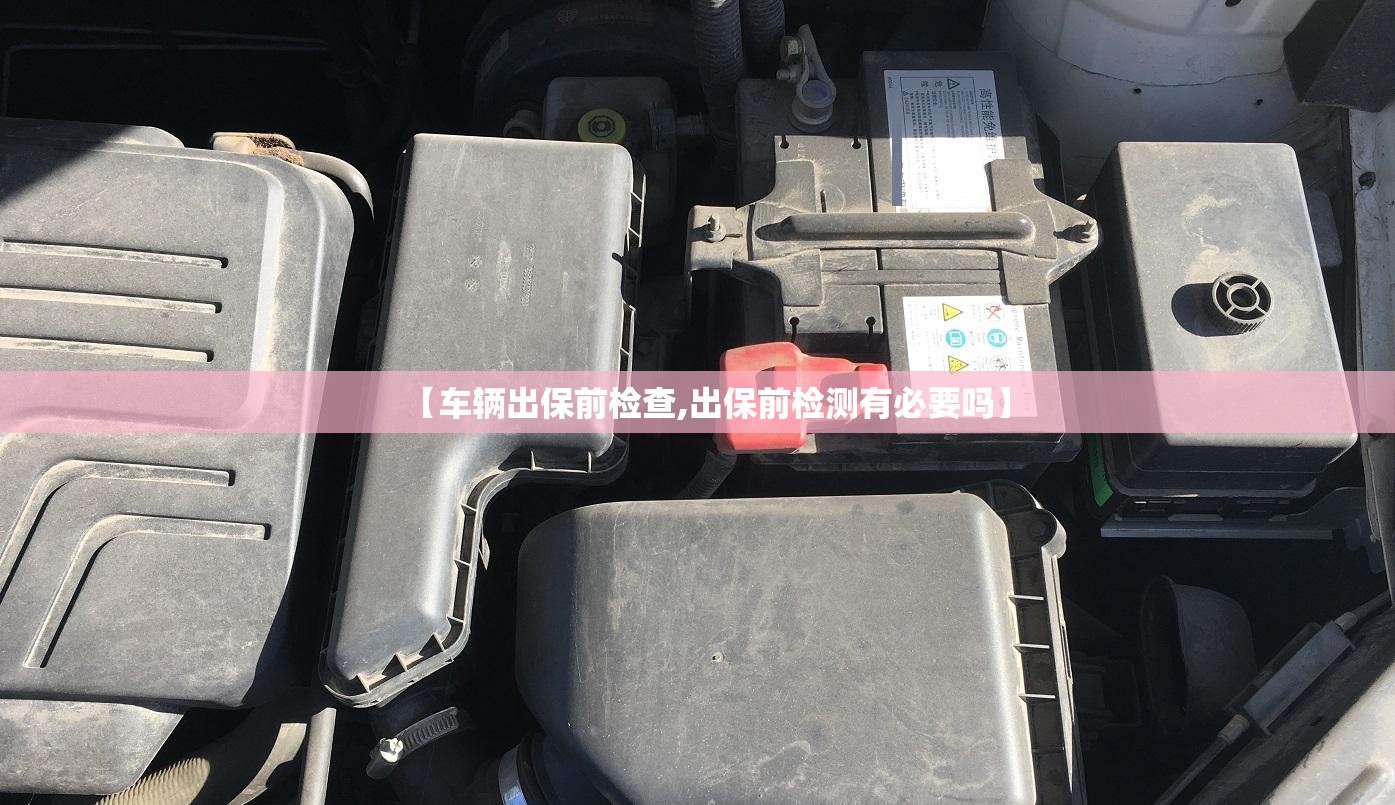 【车辆出保前检查,出保前检测有必要吗】 【车辆出保前检查,出保前检测有必要吗】