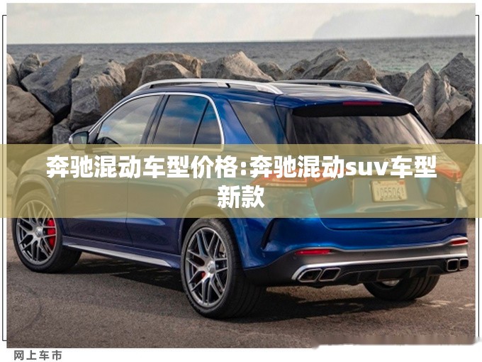 奔驰混动车型价格:奔驰混动suv车型新款 奔驰混动车型价格:奔驰混动suv车型新款
