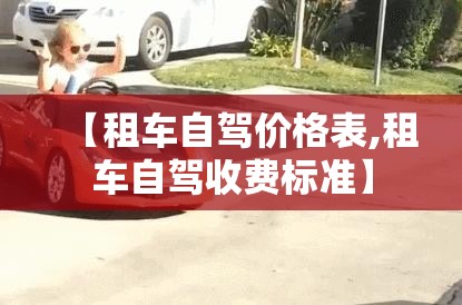 【租车自驾价格表,租车自驾收费标准】 【租车自驾价格表,租车自驾收费标准】