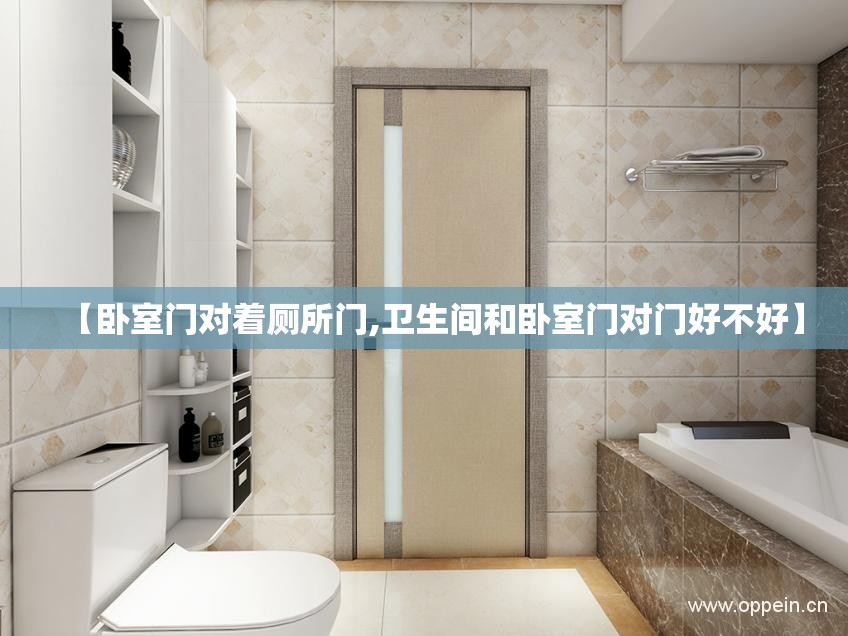 【卧室门对着厕所门,卫生间和卧室门对门好不好】 【卧室门对着厕所门,卫生间和卧室门对门好不好】