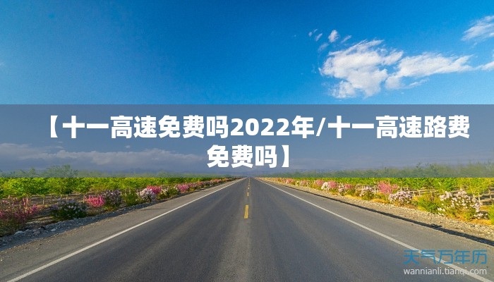 【十一高速免费吗2022年/十一高速路费免费吗】