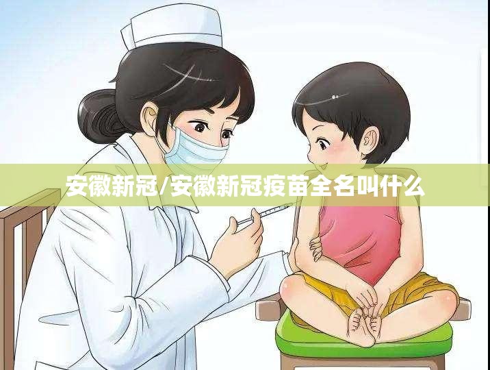 安徽新冠/安徽新冠疫苗全名叫什么 安徽新冠/安徽新冠疫苗全名叫什么