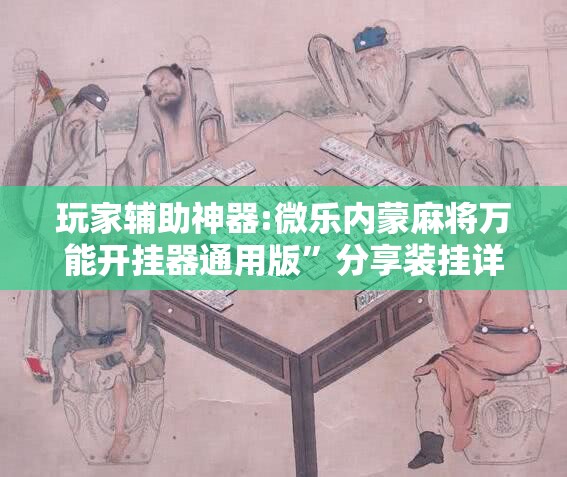 玩家辅助神器:微乐内蒙麻将万能开挂器通用版”分享装挂详细步骤