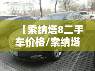 【索纳塔8二手车价格/索纳塔8二手车报价】 【索纳塔8二手车价格/索纳塔8二手车报价】