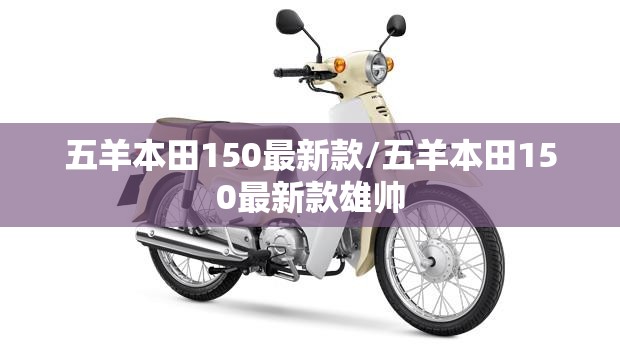 五羊本田150最新款/五羊本田150最新款雄帅 五羊本田150最新款/五羊本田150最新款雄帅