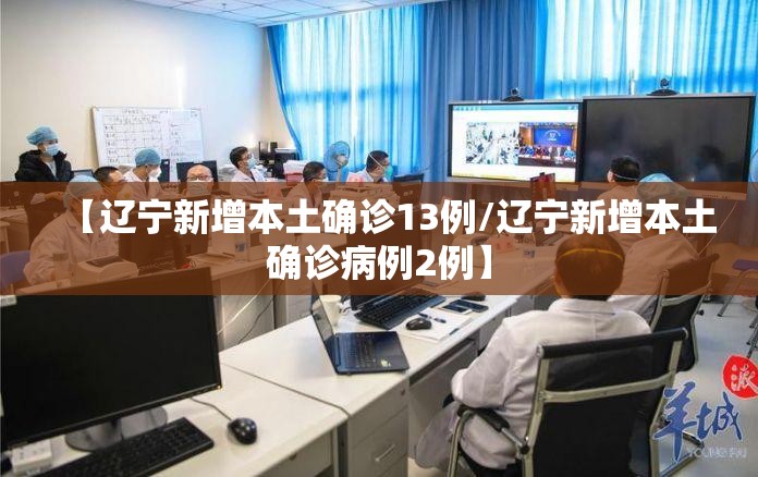 【辽宁新增本土确诊13例/辽宁新增本土确诊病例2例】 【辽宁新增本土确诊13例/辽宁新增本土确诊病例2例】