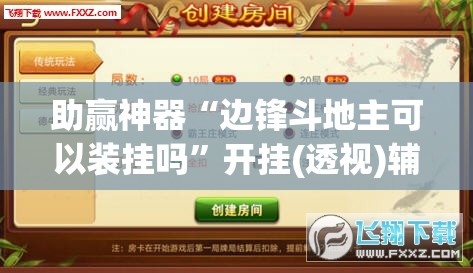 助赢神器“边锋斗地主可以装挂吗”开挂(透视)辅助神器