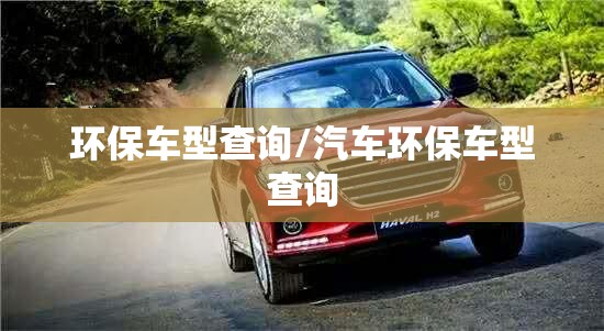 环保车型查询/汽车环保车型查询 环保车型查询/汽车环保车型查询