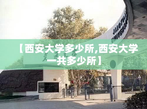 【西安大学多少所,西安大学一共多少所】 【西安大学多少所,西安大学一共多少所】