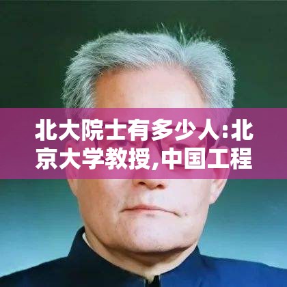 北大院士有多少人:北京大学教授,中国工程院院士