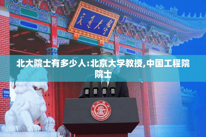 北大院士有多少人:北京大学教授,中国工程院院士