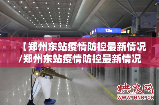 【郑州东站疫情防控最新情况/郑州东站疫情防控最新情况电话】 【郑州东站疫情防控最新情况/郑州东站疫情防控最新情况电话】