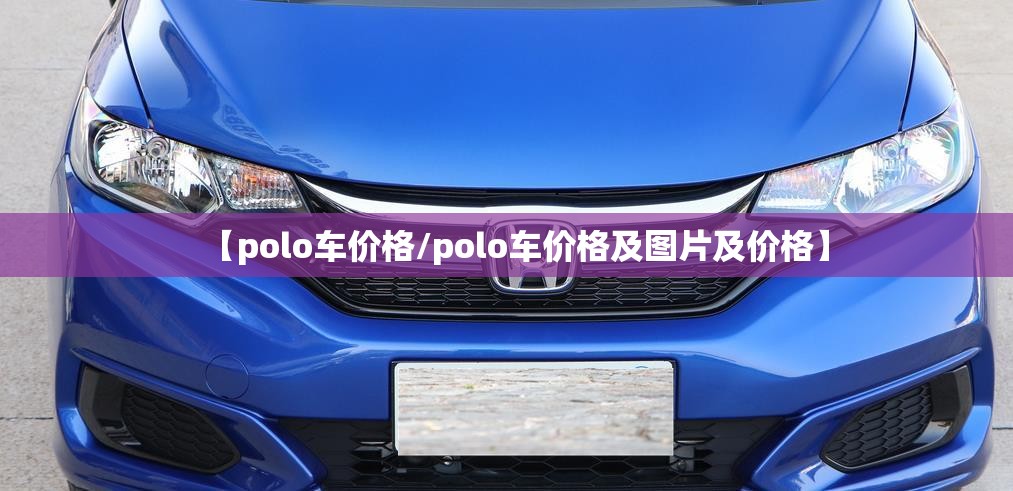 【polo车价格/polo车价格及图片及价格】