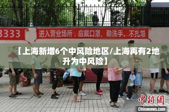 【上海新增6个中风险地区/上海再有2地升为中风险】