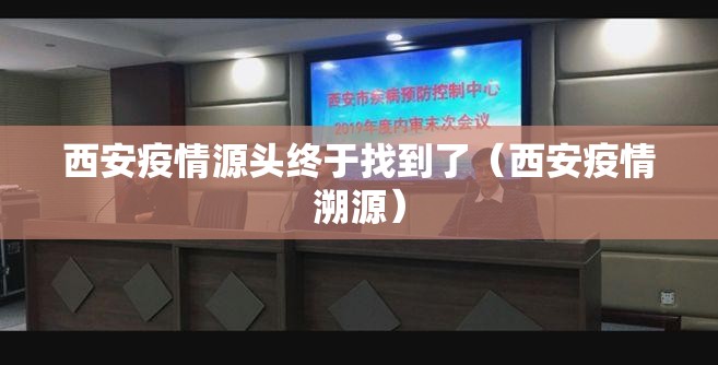 西安疫情源头终于找到了（西安疫情溯源）