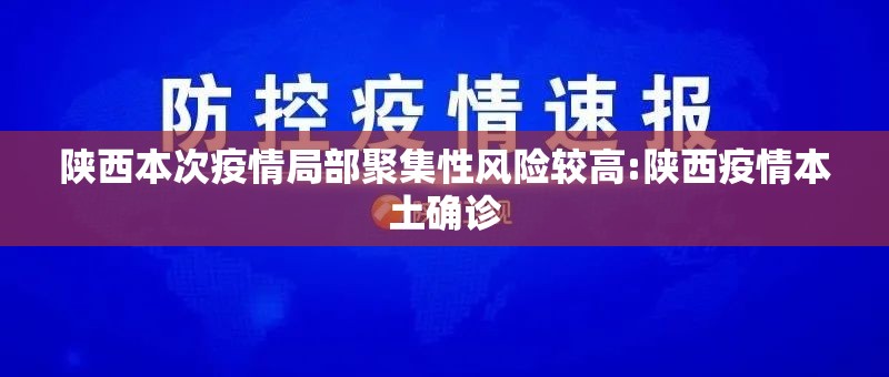陕西本次疫情局部聚集性风险较高:陕西疫情本土确诊 陕西本次疫情局部聚集性风险较高:陕西疫情本土确诊