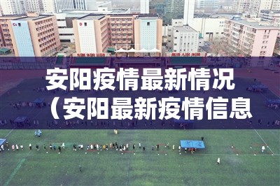 安阳疫情最新情况（安阳最新疫情信息）