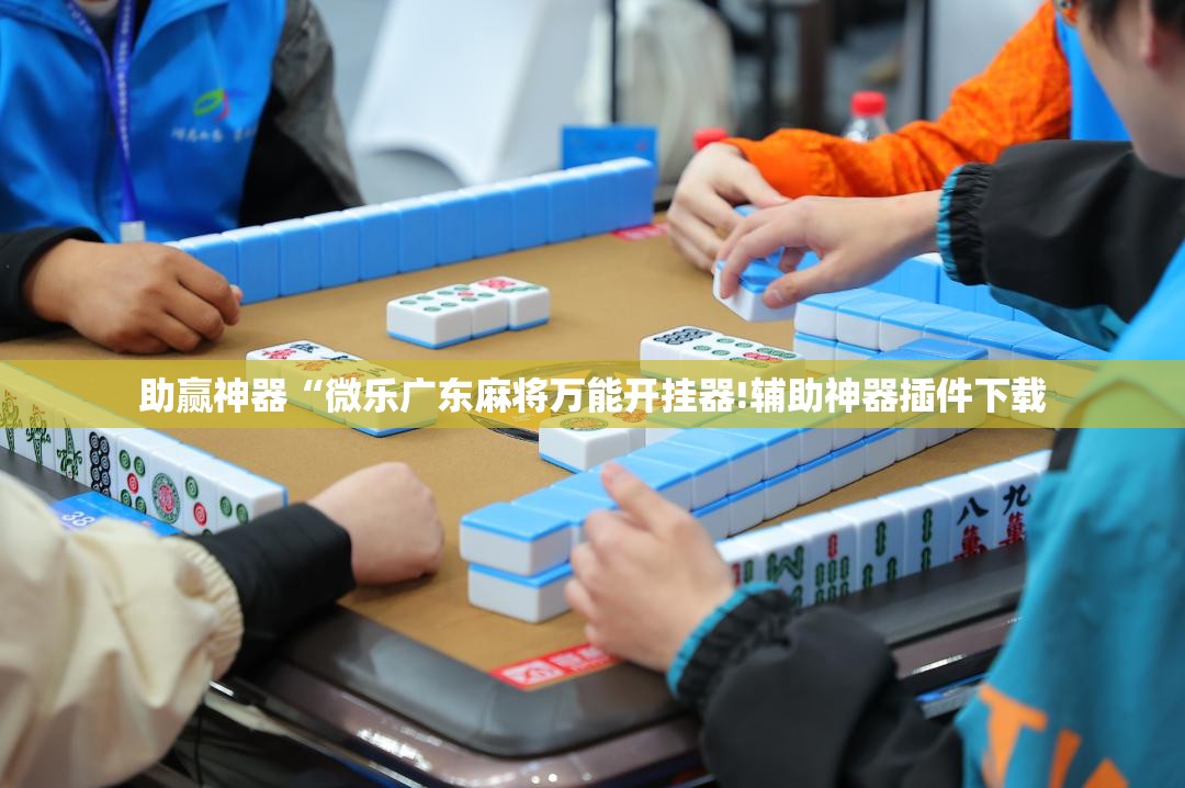助赢神器“微乐广东麻将万能开挂器!辅助神器插件下载 助赢神器“微乐广东麻将万能开挂器!辅助神器插件下载