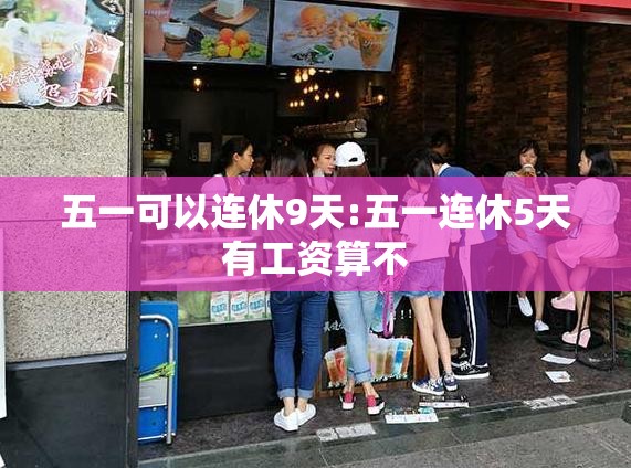 五一可以连休9天:五一连休5天有工资算不