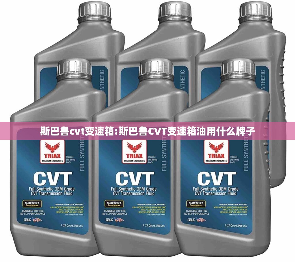 斯巴鲁cvt变速箱:斯巴鲁CVT变速箱油用什么牌子 斯巴鲁cvt变速箱:斯巴鲁CVT变速箱油用什么牌子
