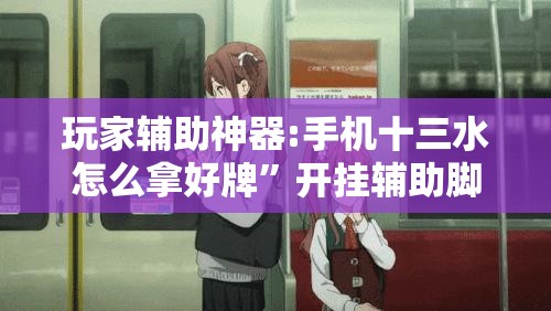 玩家辅助神器:手机十三水怎么拿好牌”开挂辅助脚本+详细开挂安装教程