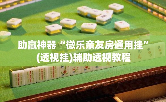 助赢神器“微乐亲友房通用挂”(透视挂)辅助透视教程