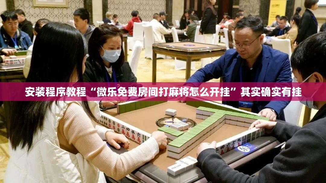 安装程序教程“微乐免费房间打麻将怎么开挂	”其实确实有挂