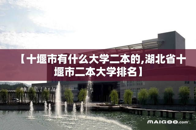 【十堰市有什么大学二本的,湖北省十堰市二本大学排名】