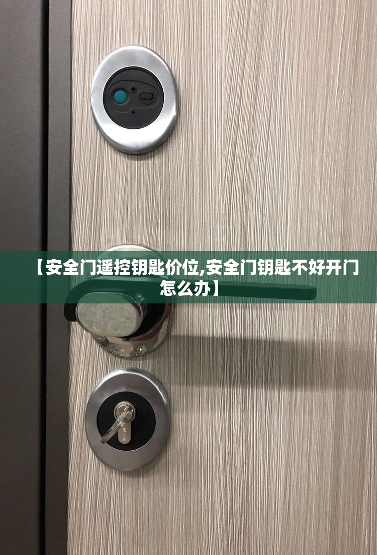 【安全门遥控钥匙价位,安全门钥匙不好开门怎么办】 【安全门遥控钥匙价位,安全门钥匙不好开门怎么办】