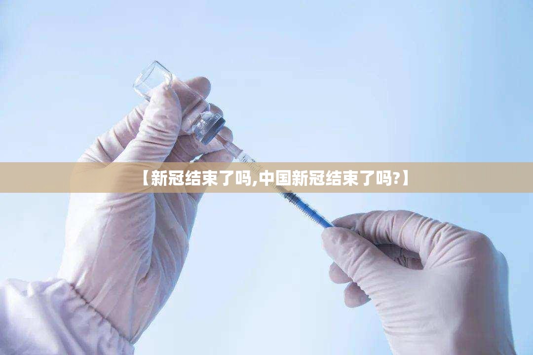 【新冠结束了吗,中国新冠结束了吗?】 【新冠结束了吗,中国新冠结束了吗?】