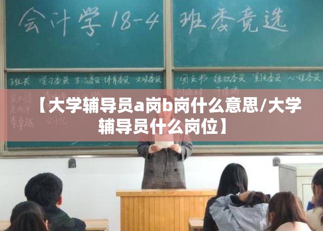 【大学辅导员a岗b岗什么意思/大学辅导员什么岗位】 【大学辅导员a岗b岗什么意思/大学辅导员什么岗位】