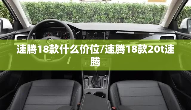 速腾18款什么价位/速腾18款20t速腾 速腾18款什么价位/速腾18款20t速腾