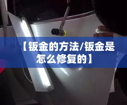 【钣金的方法/钣金是怎么修复的】 【钣金的方法/钣金是怎么修复的】