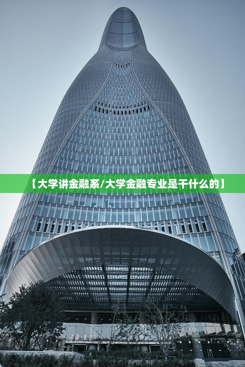 【大学讲金融系/大学金融专业是干什么的】 【大学讲金融系/大学金融专业是干什么的】