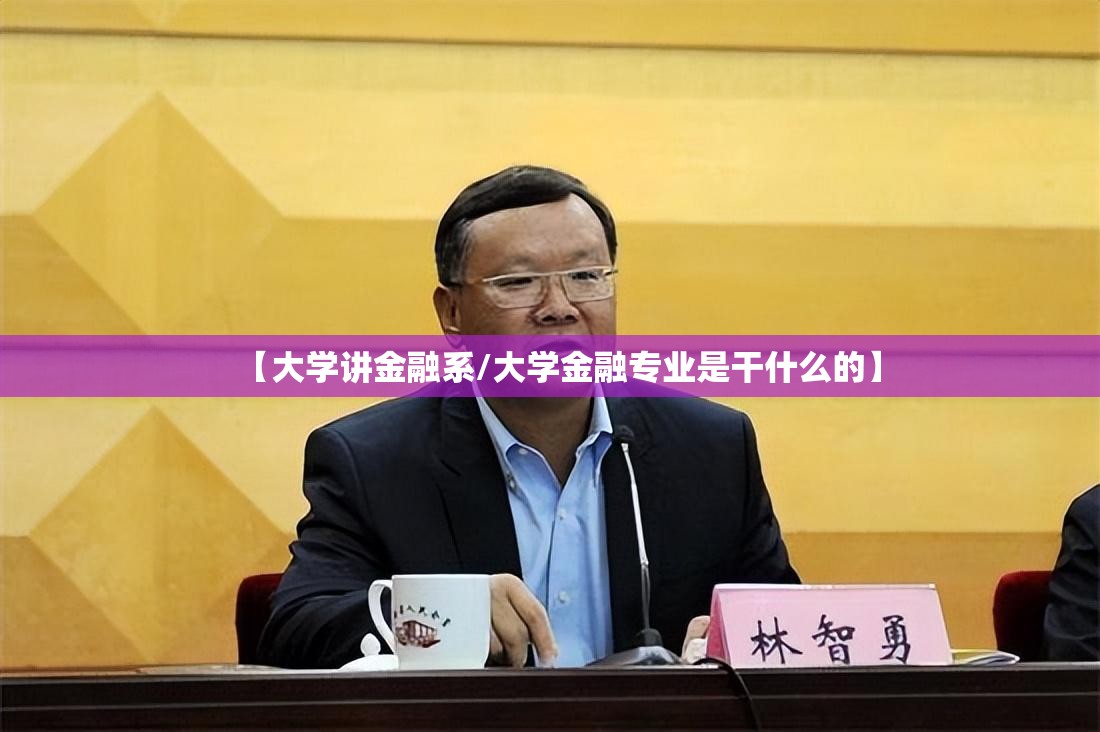 【大学讲金融系/大学金融专业是干什么的】 【大学讲金融系/大学金融专业是干什么的】