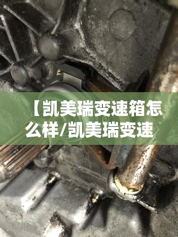 【凯美瑞变速箱怎么样/凯美瑞变速箱耐用吗】 【凯美瑞变速箱怎么样/凯美瑞变速箱耐用吗】