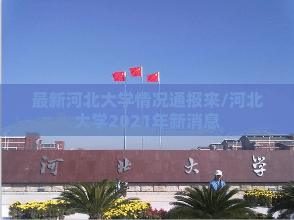 最新河北大学情况通报来/河北大学2021年新消息 最新河北大学情况通报来/河北大学2021年新消息