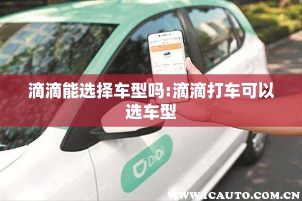 滴滴能选择车型吗:滴滴打车可以选车型