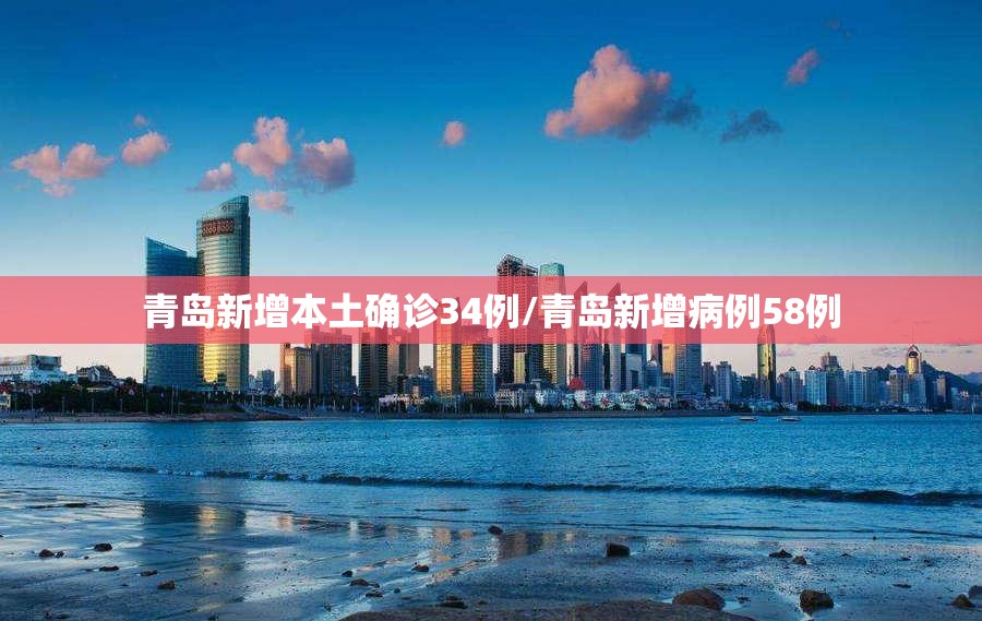 青岛新增本土确诊34例/青岛新增病例58例 青岛新增本土确诊34例/青岛新增病例58例
