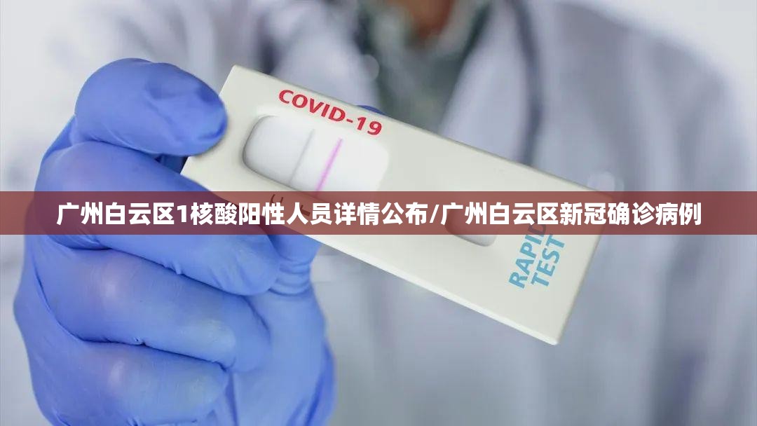 广州白云区1核酸阳性人员详情公布/广州白云区新冠确诊病例 广州白云区1核酸阳性人员详情公布/广州白云区新冠确诊病例