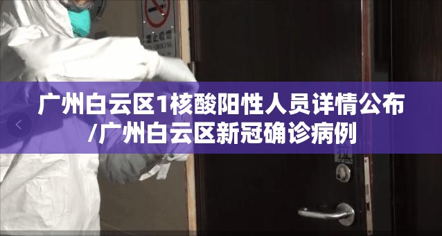 广州白云区1核酸阳性人员详情公布/广州白云区新冠确诊病例 广州白云区1核酸阳性人员详情公布/广州白云区新冠确诊病例