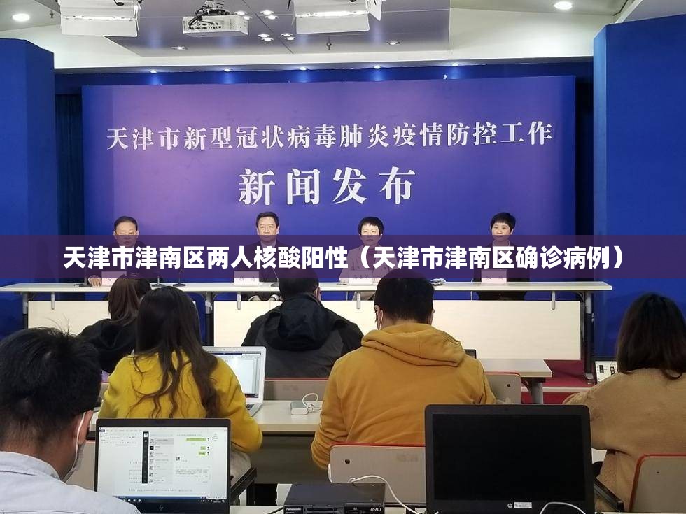 天津市津南区两人核酸阳性（天津市津南区确诊病例）