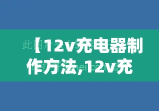 【12v充电器制作方法,12v充电器制作方法视频】 【12v充电器制作方法,12v充电器制作方法视频】