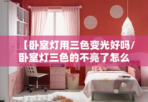 【卧室灯用三色变光好吗/卧室灯三色的不亮了怎么办】 【卧室灯用三色变光好吗/卧室灯三色的不亮了怎么办】