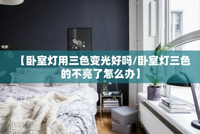 【卧室灯用三色变光好吗/卧室灯三色的不亮了怎么办】 【卧室灯用三色变光好吗/卧室灯三色的不亮了怎么办】