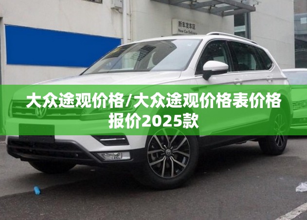 大众途观价格/大众途观价格表价格报价2025款 大众途观价格/大众途观价格表价格报价2025款